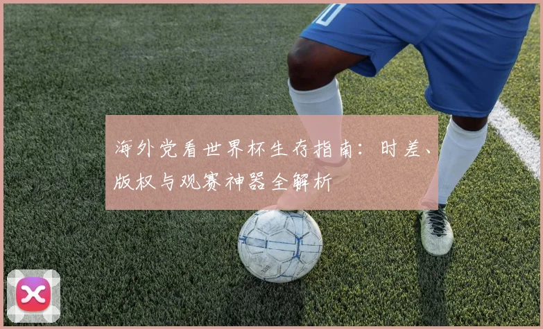 海外党看世界杯生存指南：时差、版权与观赛神器全解析