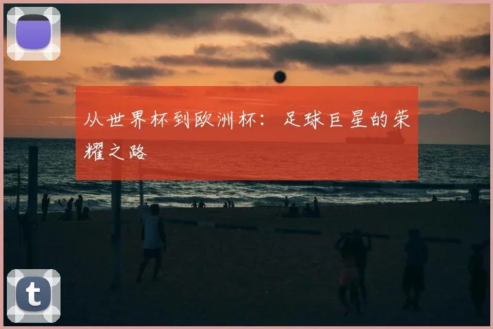 从世界杯到欧洲杯：足球巨星的荣耀之路