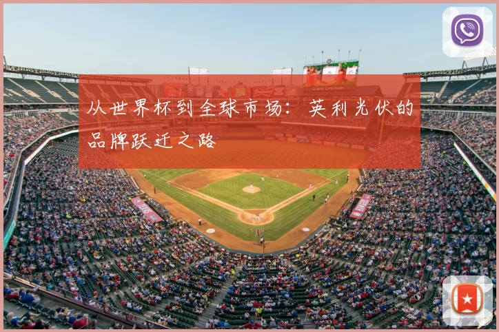 从世界杯到全球市场：英利光伏的品牌跃迁之路