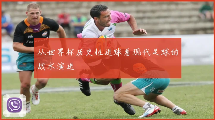 从世界杯历史性进球看现代足球的战术演进