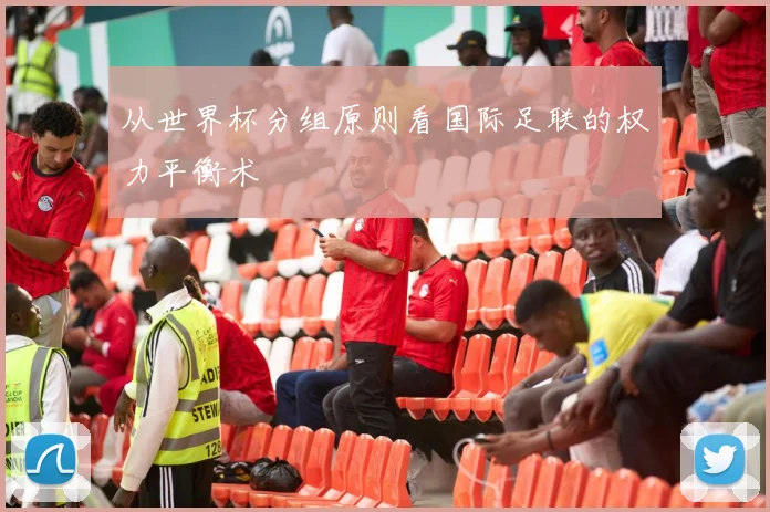 从世界杯分组原则看国际足联的权力平衡术