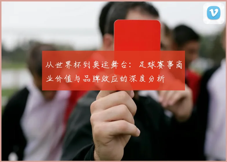 从世界杯到奥运舞台：足球赛事商业价值与品牌效应的深度分析