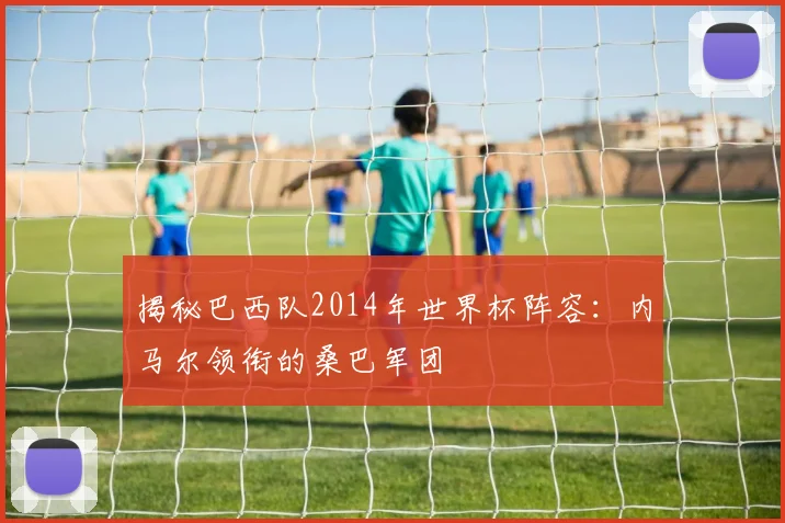 揭秘巴西队2014年世界杯阵容:内马尔领衔的桑巴军团