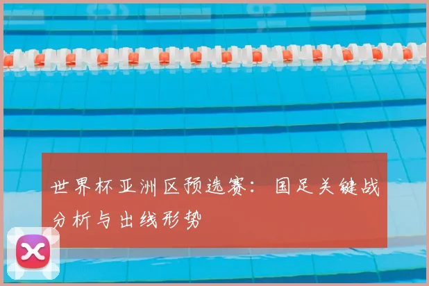 世界杯亚洲区预选赛:国足关键战分析与出线形势