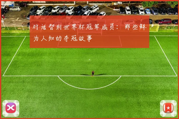 对话智利世界杯冠军成员:那些鲜为人知的夺冠故事