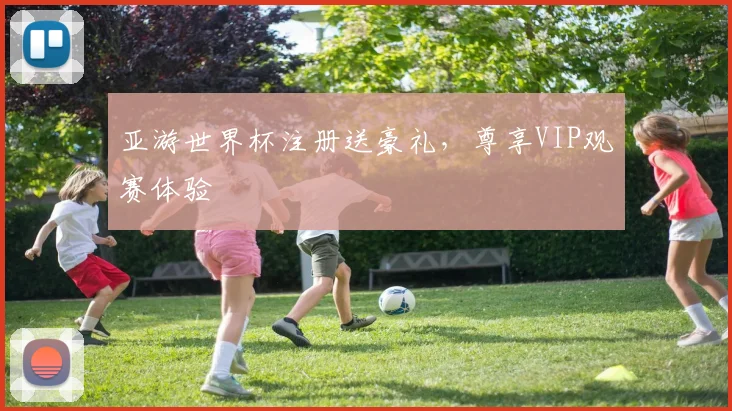 亚游世界杯注册送豪礼,尊享VIP观赛体验
