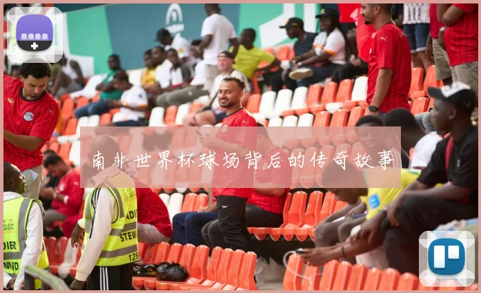 南非世界杯球场背后的传奇故事