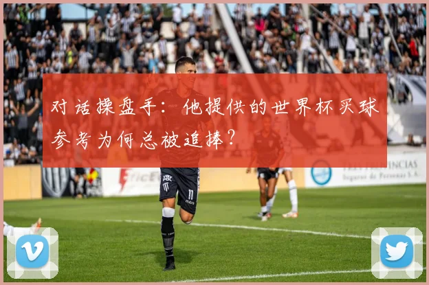 对话操盘手：他提供的世界杯买球参考为何总被追捧？