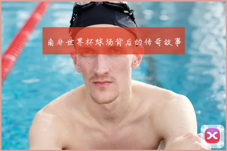 南非世界杯球场背后的传奇故事
